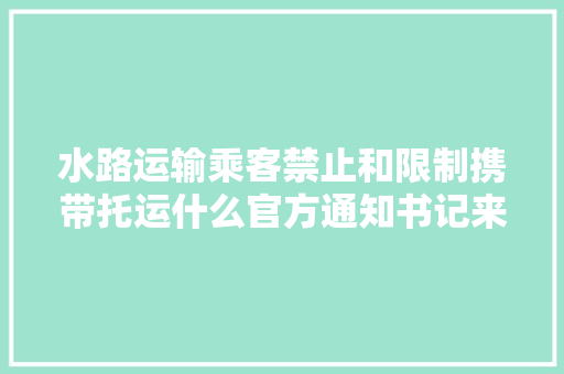 水路运输乘客禁止和限制携带托运什么官方通知书记来了