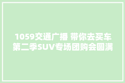 1059交通广播 带你去买车第二季SUV专场团购会圆满落幕期待下一季吧