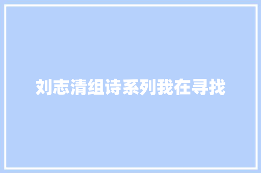 刘志清组诗系列我在寻找