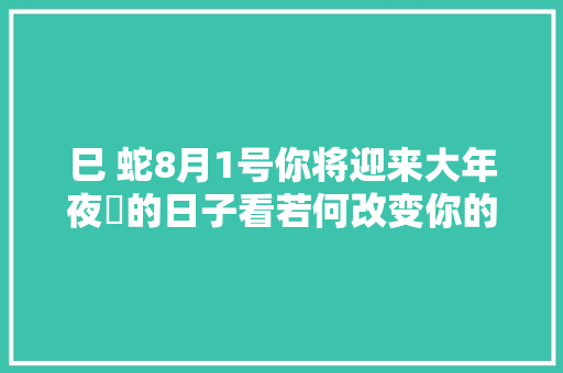 巳 蛇8月1号你将迎来大年夜囍的日子看若何改变你的命运