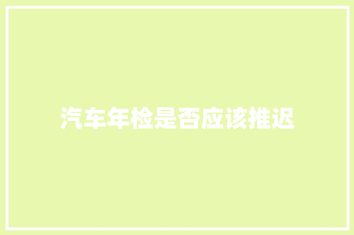 汽车年检是否应该推迟