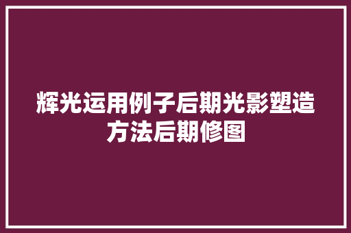 辉光运用例子后期光影塑造方法后期修图