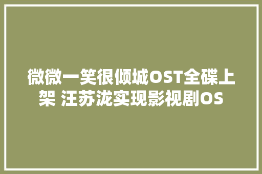 微微一笑很倾城OST全碟上架 汪苏泷实现影视剧OS