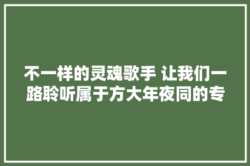 不一样的灵魂歌手 让我们一路聆听属于方大年夜同的专属回忆