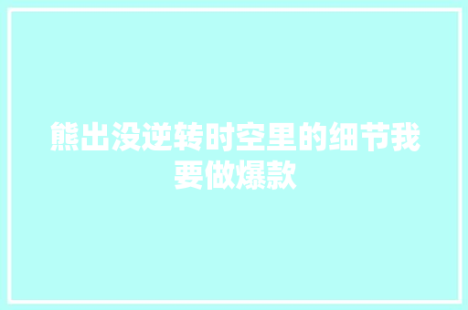 熊出没逆转时空里的细节我要做爆款