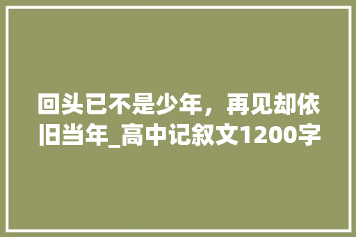 回头已不是少年，再见却依旧当年_高中记叙文1200字