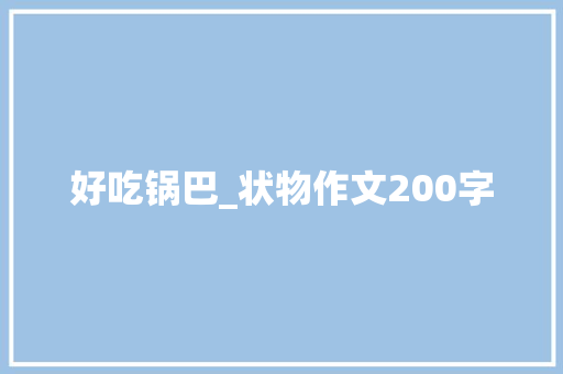 好吃锅巴_状物作文200字