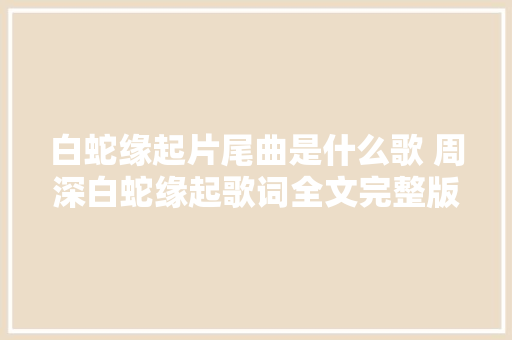 白蛇缘起片尾曲是什么歌 周深白蛇缘起歌词全文完整版