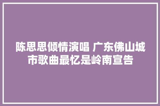陈思思倾情演唱 广东佛山城市歌曲最忆是岭南宣告