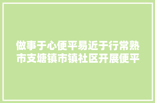 做事于心便平易近于行常熟市支塘镇市镇社区开展便平易近自愿做事活动