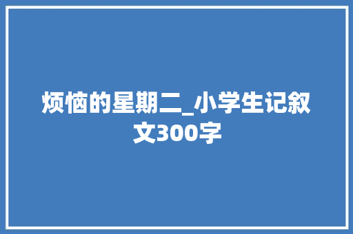 烦恼的星期二_小学生记叙文300字