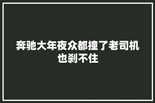 奔驰大年夜众都撞了老司机也刹不住