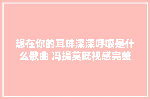 想在你的耳畔深深呼吸是什么歌曲 冯提莫既视感完整歌词