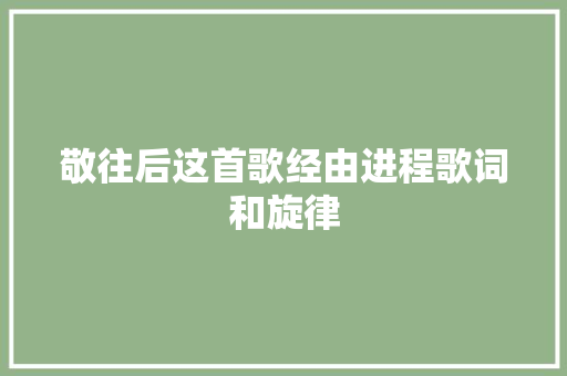 敬往后这首歌经由进程歌词和旋律