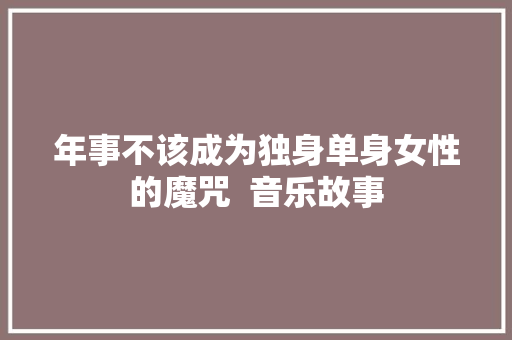 年事不该成为独身单身女性的魔咒  音乐故事