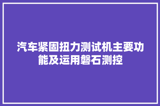 汽车紧固扭力测试机主要功能及运用磐石测控