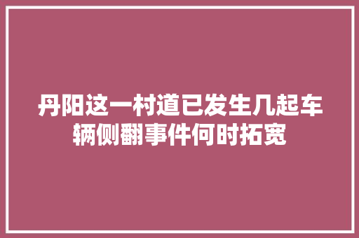 丹阳这一村道已发生几起车辆侧翻事件何时拓宽