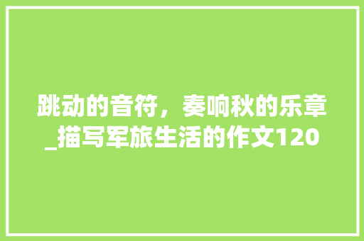 跳动的音符，奏响秋的乐章_描写军旅生活的作文1200字