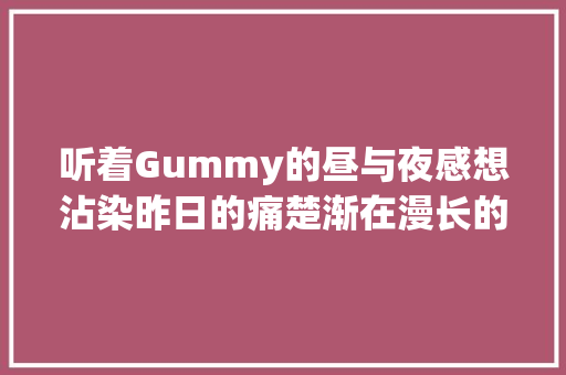 听着Gummy的昼与夜感想沾染昨日的痛楚渐在漫长的等待中消解