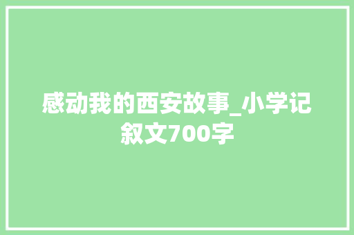 感动我的西安故事_小学记叙文700字