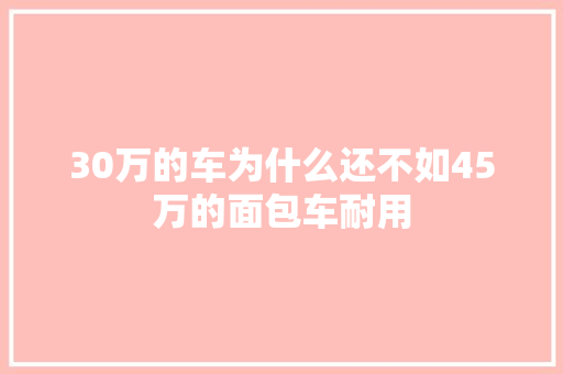 30万的车为什么还不如45万的面包车耐用