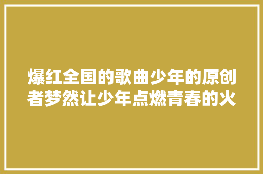 爆红全国的歌曲少年的原创者梦然让少年点燃青春的火焰