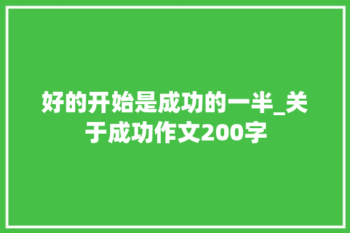 好的开始是成功的一半_关于成功作文200字