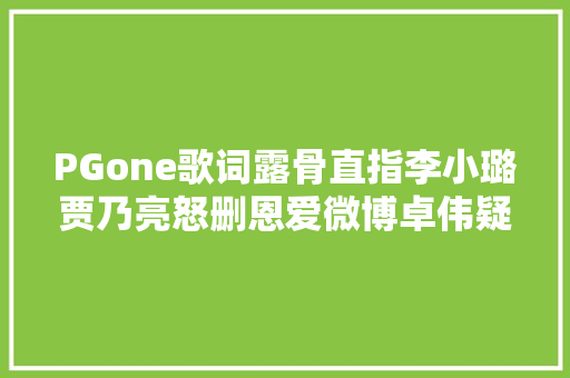 PGone歌词露骨直指李小璐贾乃亮怒删恩爱微博卓伟疑被公关