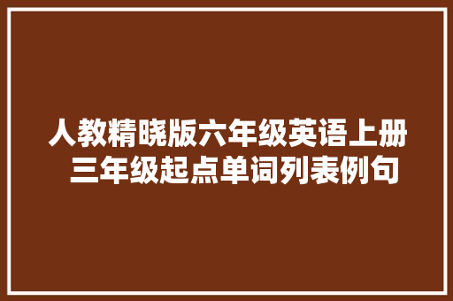 人教精晓版六年级英语上册  三年级起点单词列表例句汇总