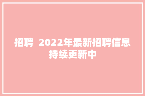 招聘  2022年最新招聘信息持续更新中