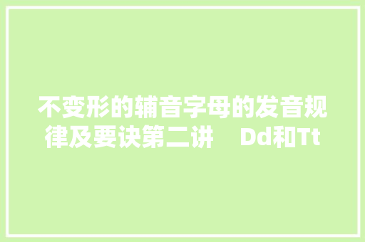 不变形的辅音字母的发音规律及要诀第二讲    Dd和Tt