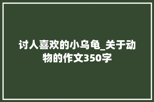 讨人喜欢的小乌龟_关于动物的作文350字