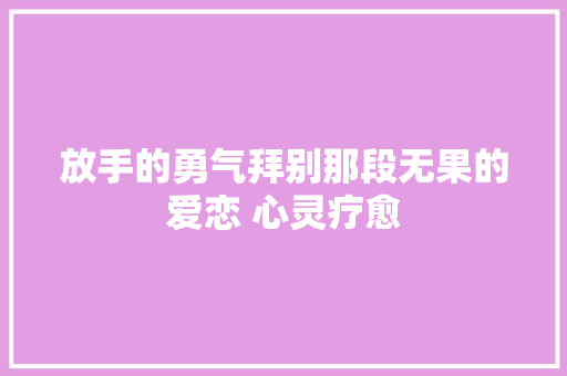 放手的勇气拜别那段无果的爱恋 心灵疗愈