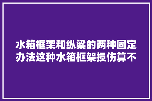水箱框架和纵梁的两种固定办法这种水箱框架损伤算不算事件车