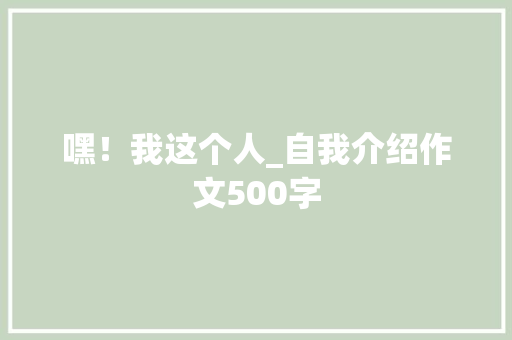 嘿！我这个人_自我介绍作文500字
