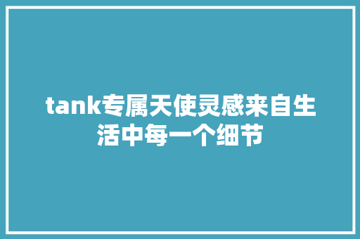 tank专属天使灵感来自生活中每一个细节