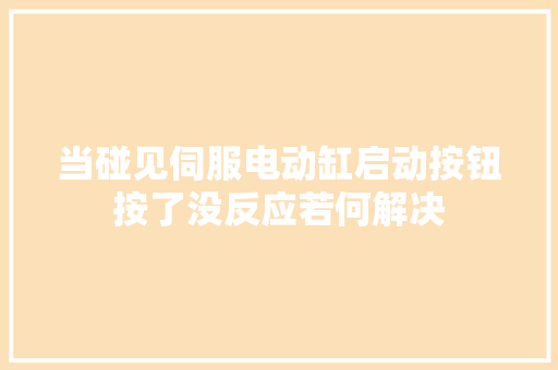 当碰见伺服电动缸启动按钮按了没反应若何解决