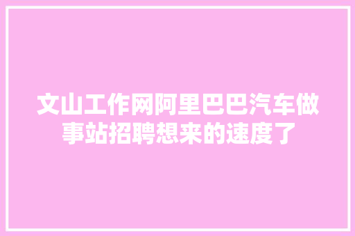 文山工作网阿里巴巴汽车做事站招聘想来的速度了