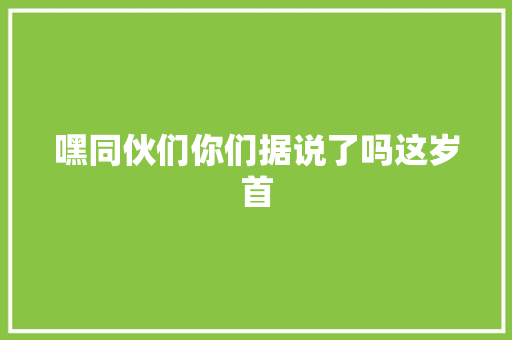 嘿同伙们你们据说了吗这岁首