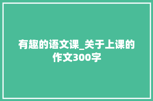 有趣的语文课_关于上课的作文300字
