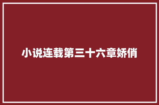 小说连载第三十六章娇俏