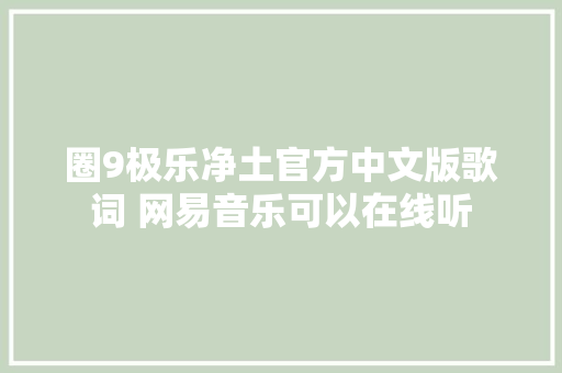 圈9极乐净土官方中文版歌词 网易音乐可以在线听 休闲娱乐