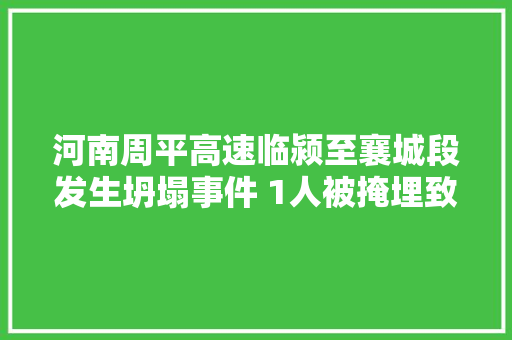 河南周平高速临颍至襄城段发生坍塌事件 1人被掩埋致重伤抢救无效身亡