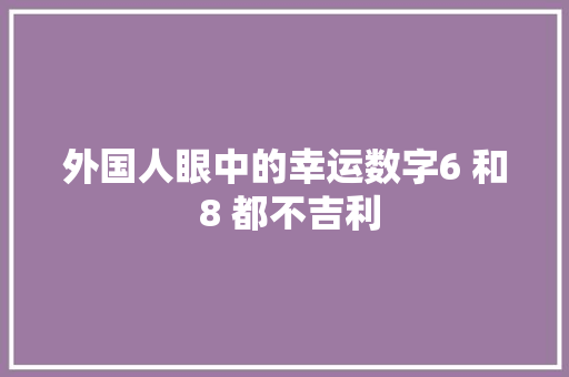 外国人眼中的幸运数字6 和 8 都不吉利