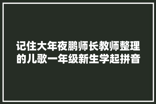 记住大年夜鹏师长教师整理的儿歌一年级新生学起拼音很轻松附演习题