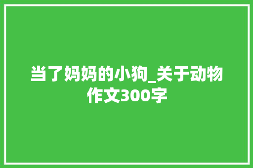当了妈妈的小狗_关于动物作文300字