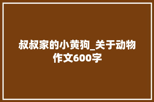 叔叔家的小黄狗_关于动物作文600字