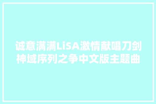 诚意满满LiSA激情献唱刀剑神域序列之争中文版主题曲