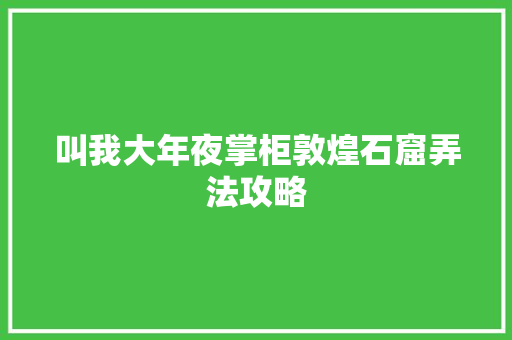 叫我大年夜掌柜敦煌石窟弄法攻略