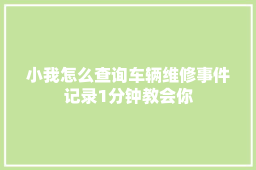 小我怎么查询车辆维修事件记录1分钟教会你